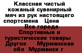 Классная чистый кожаный сувенирный мяч из рук настоящего спортсмена › Цена ­ 1 000 - Все города Спортивные и туристические товары » Другое   . Мурманская обл.,Мурманск г.